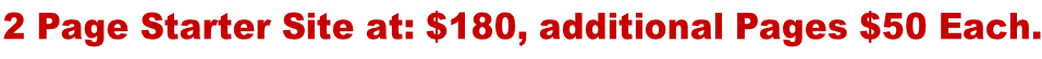 2 Page Starter Site at: $180, additional Pages $50 Each.