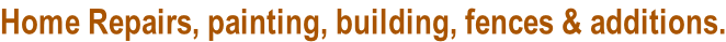 Home Repairs, painting, building, fences & additions.